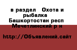  в раздел : Охота и рыбалка . Башкортостан респ.,Мечетлинский р-н